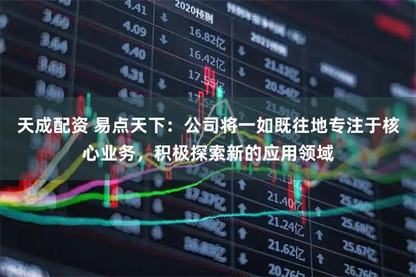 天成配资 易点天下：公司将一如既往地专注于核心业务，积极探索新的应用领域