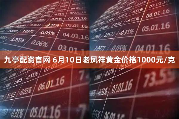 九亭配资官网 6月10日老凤祥黄金价格1000元/克