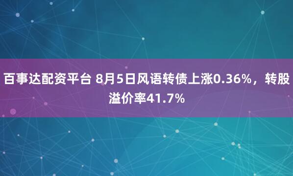 百事达配资平台 8月5日风语转债上涨0.36%，转股溢价率41.7%