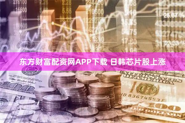 东方财富配资网APP下载 日韩芯片股上涨