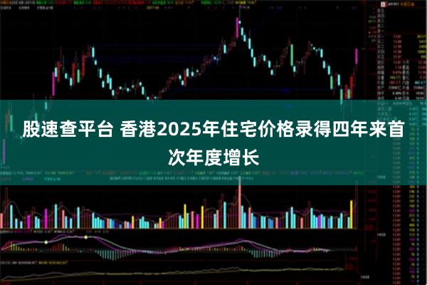股速查平台 香港2025年住宅价格录得四年来首次年度增长