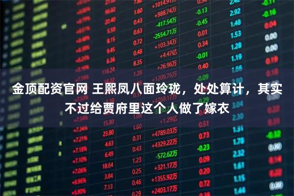 金顶配资官网 王熙凤八面玲珑，处处算计，其实不过给贾府里这个人做了嫁衣