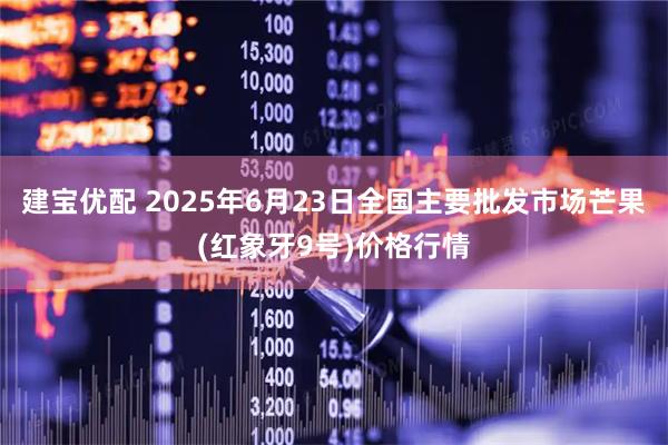 建宝优配 2025年6月23日全国主要批发市场芒果(红象牙9号)价格行情