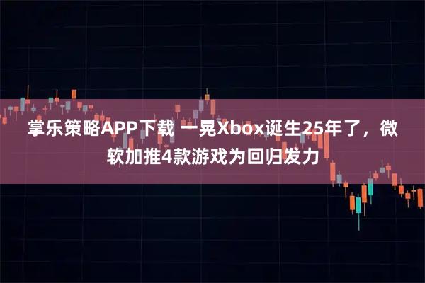 掌乐策略APP下载 一晃Xbox诞生25年了，微软加推4款游戏为回归发力