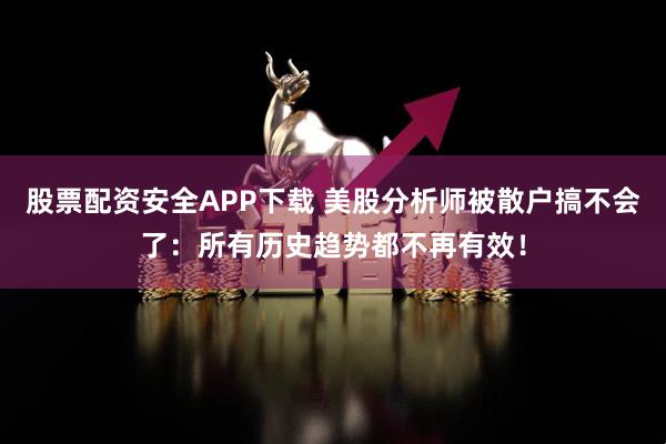 股票配资安全APP下载 美股分析师被散户搞不会了：所有历史趋势都不再有效！