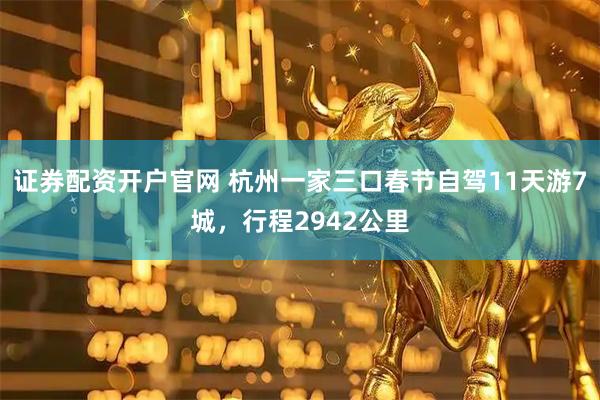 证券配资开户官网 杭州一家三口春节自驾11天游7城，行程2942公里