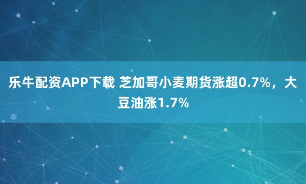 乐牛配资APP下载 芝加哥小麦期货涨超0.7%，大豆油涨1.7%