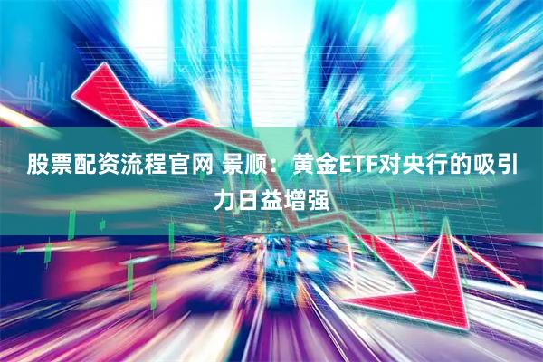 股票配资流程官网 景顺：黄金ETF对央行的吸引力日益增强