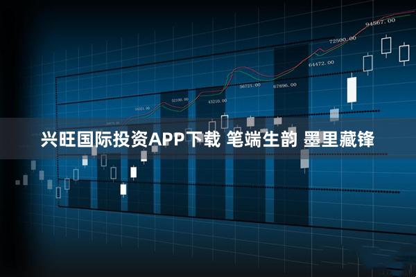 兴旺国际投资APP下载 笔端生韵 墨里藏锋