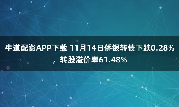 牛道配资APP下载 11月14日侨银转债下跌0.28%,转股溢价率61.48%